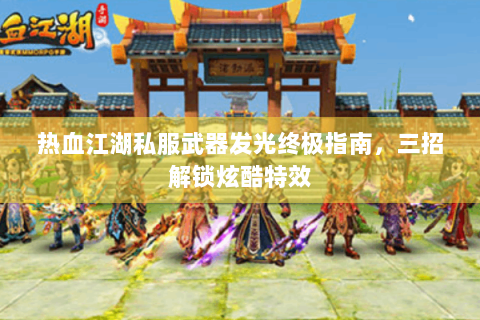 热血江湖私服武器发光终极指南，三招解锁炫酷特效