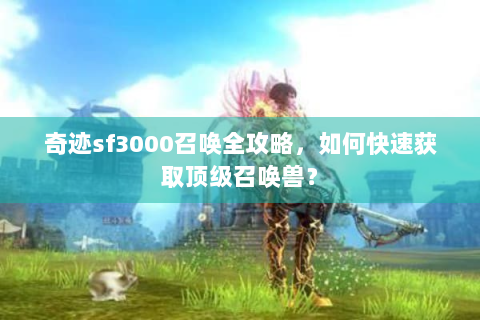 奇迹sf3000召唤全攻略，如何快速获取顶级召唤兽？