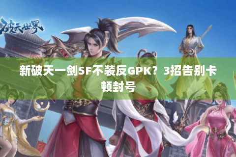 新破天一剑SF不装反GPK？3招告别卡顿封号