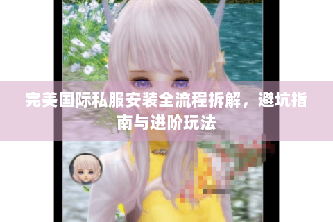 完美国际私服安装全流程拆解，避坑指南与进阶玩法