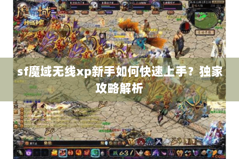 sf魔域无线xp新手如何快速上手？独家攻略解析