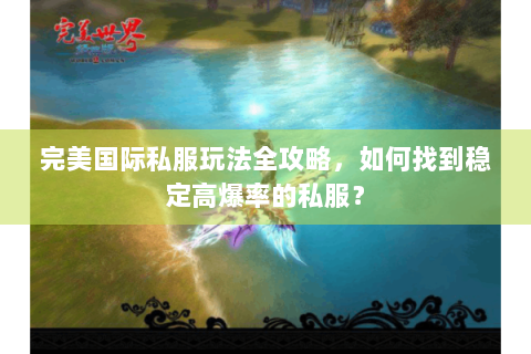 完美国际私服玩法全攻略，如何找到稳定高爆率的私服？