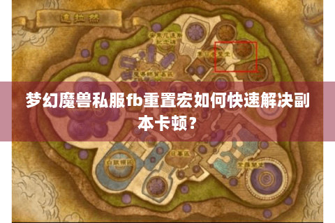 梦幻魔兽私服fb重置宏如何快速解决副本卡顿？
