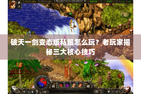 破天一剑变态版私服怎么玩？老玩家揭秘三大核心技巧