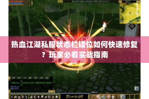 热血江湖私服状态栏错位如何快速修复？玩家必看实战指南