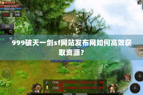 999破天一剑sf网站发布网如何高效获取资源？