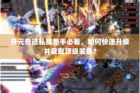 开元奇迹私服新手必看，如何快速升级并获取顶级装备？