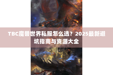 TBC魔兽世界私服怎么选？2025最新避坑指南与资源大全