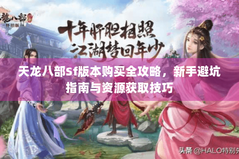 天龙八部Sf版本购买全攻略，新手避坑指南与资源获取技巧