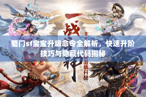 蜀门sf宝宝升级命令全解析，快速升阶技巧与隐藏代码揭秘