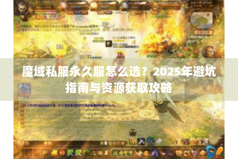 魔域私服永久服怎么选？2025年避坑指南与资源获取攻略