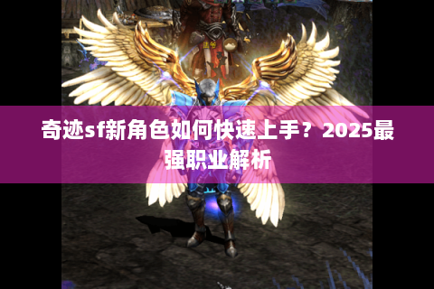 奇迹sf新角色如何快速上手？2025最强职业解析