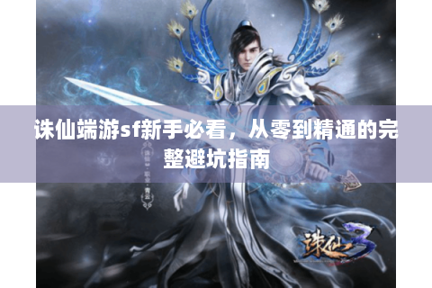 诛仙端游sf新手必看，从零到精通的完整避坑指南