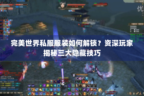 完美世界私服服装如何解锁？资深玩家揭秘三大隐藏技巧
