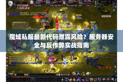魔域私服最新代码泄露风险？服务器安全与反作弊实战指南
