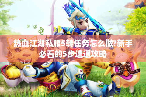 热血江湖私服5转任务怎么做?新手必看的5步速通攻略