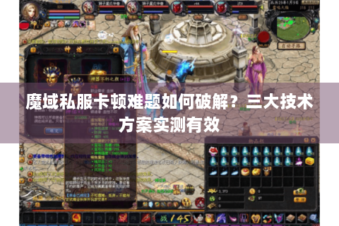 魔域私服卡顿难题如何破解？三大技术方案实测有效