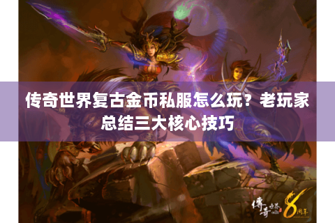 传奇世界复古金币私服怎么玩？老玩家总结三大核心技巧
