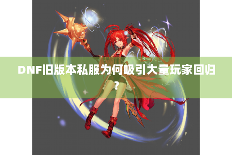 DNF旧版本私服为何吸引大量玩家回归？