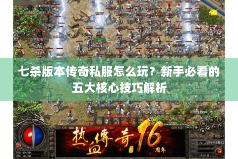 七杀版本传奇私服怎么玩？新手必看的五大核心技巧解析