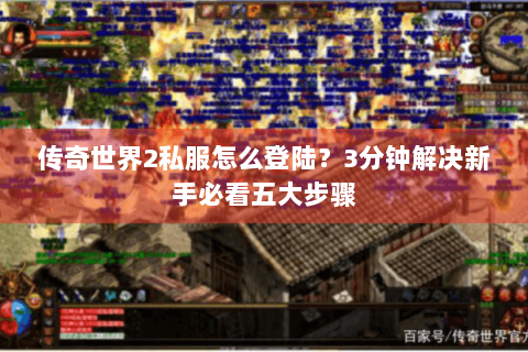 传奇世界2私服怎么登陆？3分钟解决新手必看五大步骤