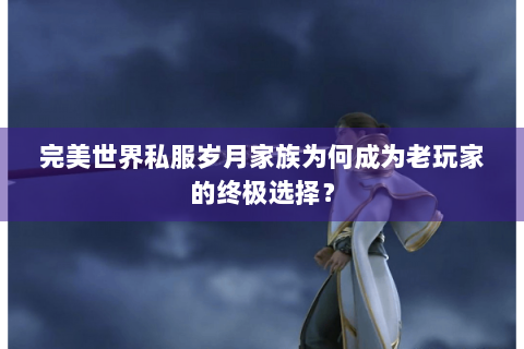 完美世界私服岁月家族为何成为老玩家的终极选择？