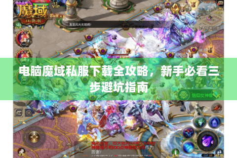 电脑魔域私服下载全攻略，新手必看三步避坑指南