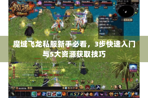 魔域飞龙私服新手必看，3步快速入门与5大资源获取技巧