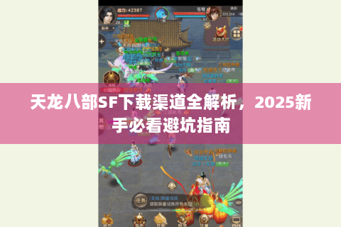 天龙八部SF下载渠道全解析，2025新手必看避坑指南