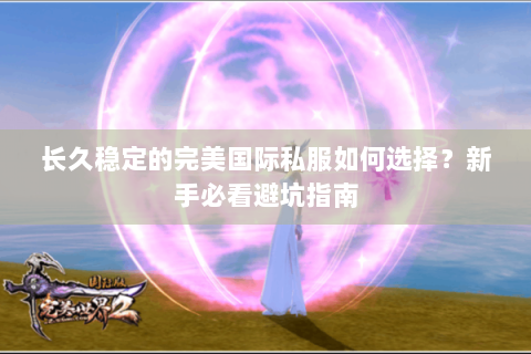 长久稳定的完美国际私服如何选择？新手必看避坑指南