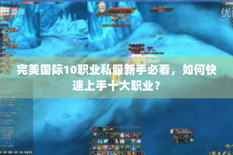 完美国际10职业私服新手必看，如何快速上手十大职业？