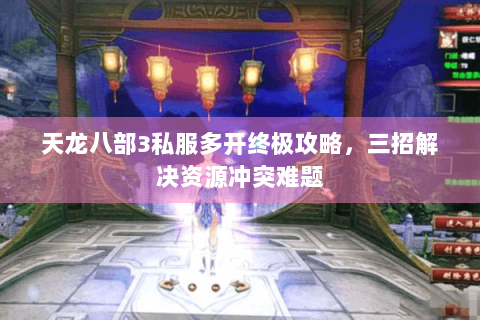 天龙八部3私服多开终极攻略，三招解决资源冲突难题