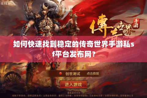 如何快速找到稳定的传奇世界手游私sf平台发布网？