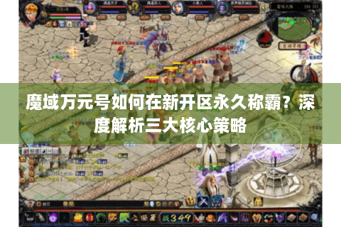 魔域万元号如何在新开区永久称霸？深度解析三大核心策略