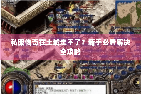 私服传奇在土城走不了？新手必看解决全攻略