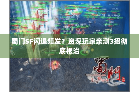 蜀门SF闪退频发？资深玩家亲测3招彻底根治