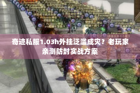 奇迹私服1.03h外挂泛滥成灾？老玩家亲测防封实战方案