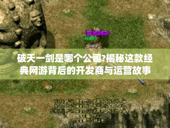 破天一剑是哪个公司?揭秘这款经典网游背后的开发商与运营故事