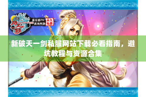 新破天一剑私服网站下载必看指南，避坑教程与资源合集