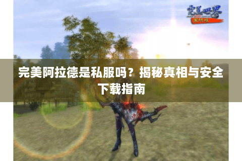 完美阿拉德是私服吗？揭秘真相与安全下载指南