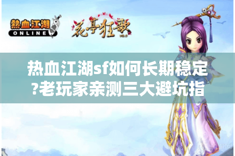 热血江湖sf如何长期稳定?老玩家亲测三大避坑指南