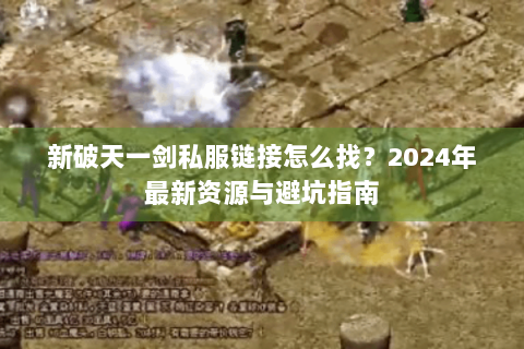 新破天一剑私服链接怎么找？2024年最新资源与避坑指南