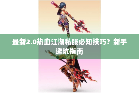 最新2.0热血江湖私服必知技巧？新手避坑指南