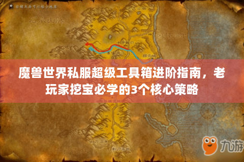 魔兽世界私服超级工具箱进阶指南，老玩家挖宝必学的3个核心策略