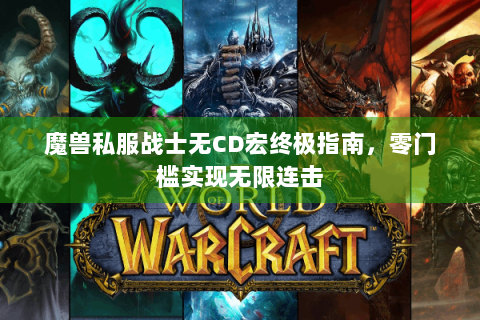魔兽私服战士无CD宏终极指南，零门槛实现无限连击