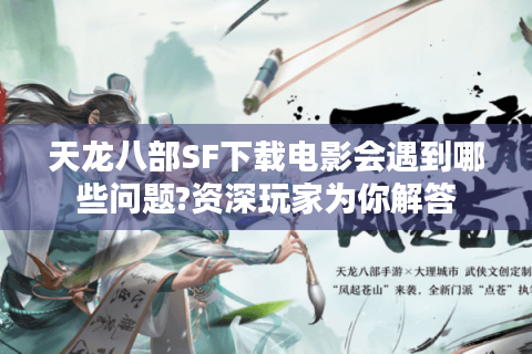 天龙八部SF下载电影会遇到哪些问题?资深玩家为你解答