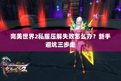 完美世界2私服压解失败怎么办？新手避坑三步走