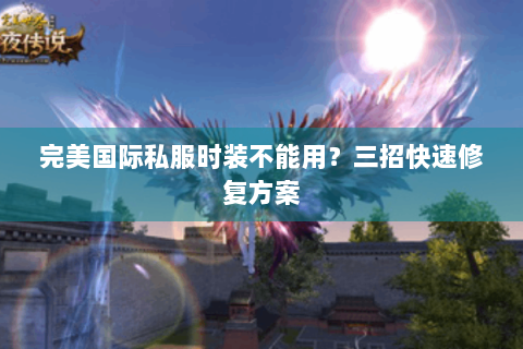 完美国际私服时装不能用？三招快速修复方案