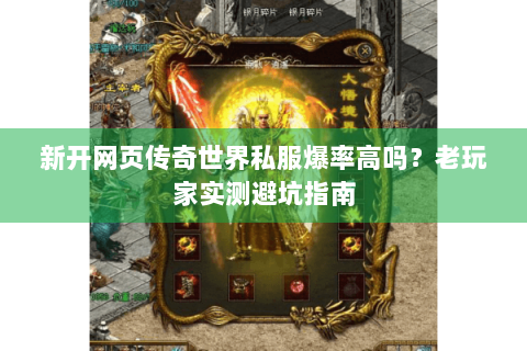 新开网页传奇世界私服爆率高吗？老玩家实测避坑指南