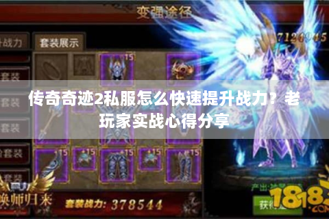 传奇奇迹2私服怎么快速提升战力？老玩家实战心得分享